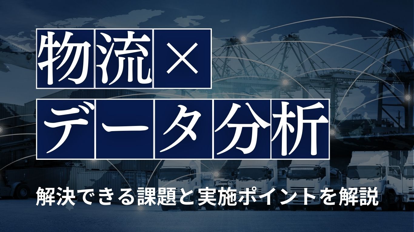 物流でデータ分析を実施する5つのメリットとは？活用事例や成功ポイントを解説