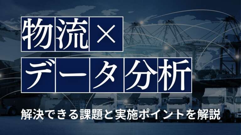 物流でデータ分析を実施する5つのメリットとは？活用事例や成功ポイントを解説