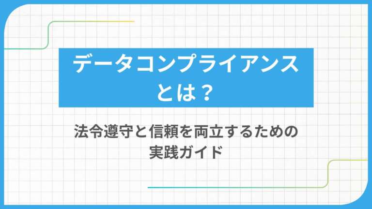 データコンプライアンスとは？法令遵守と信頼を両立するための実践ガイド
