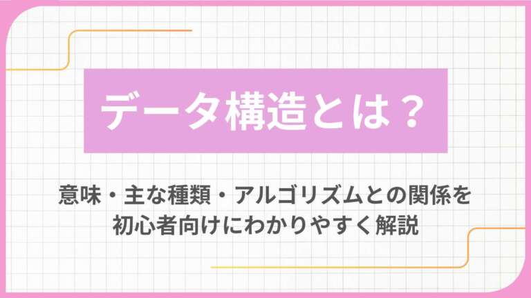 データ構造とは？意味・主な種類・アルゴリズムとの関係を初心者向けにわかりやすく解説
