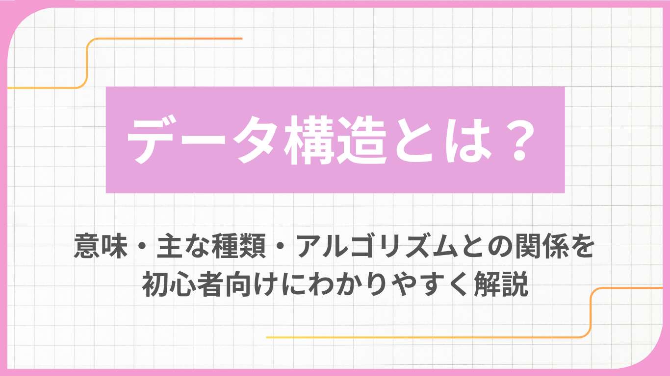 データ構造とは？意味・主な種類・アルゴリズムとの関係を初心者向けにわかりやすく解説