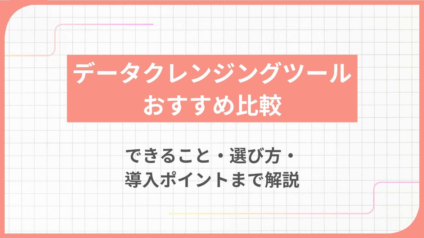 データクレンジングツールおすすめ比較｜できること・選び方・導入ポイントまで解説