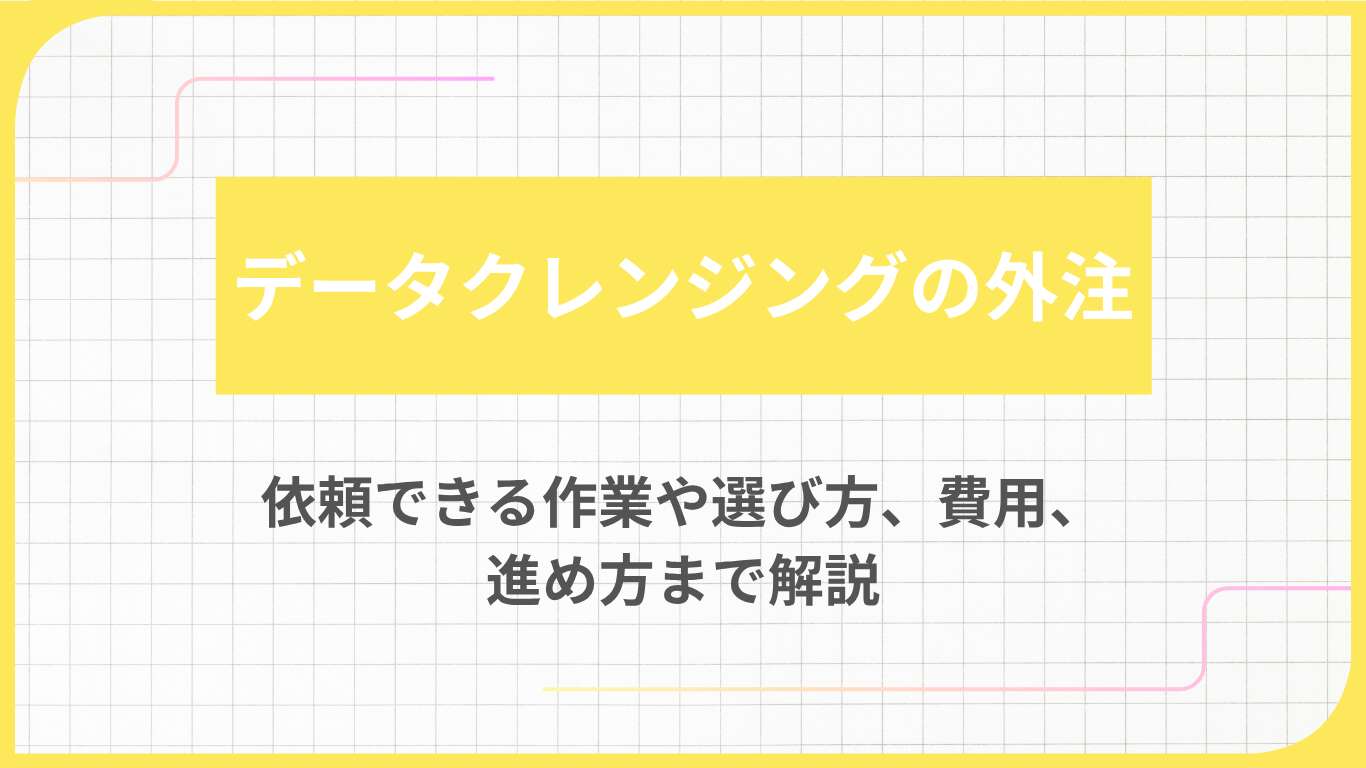 データクレンジングの外注｜依頼できる作業や選び方、費用、進め方まで解説