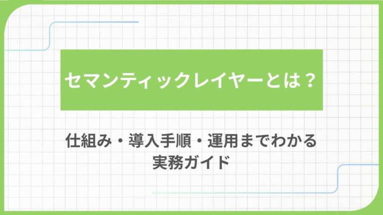 セマンティックレイヤーとは？仕組み・導入手順・運用までわかる実務ガイド