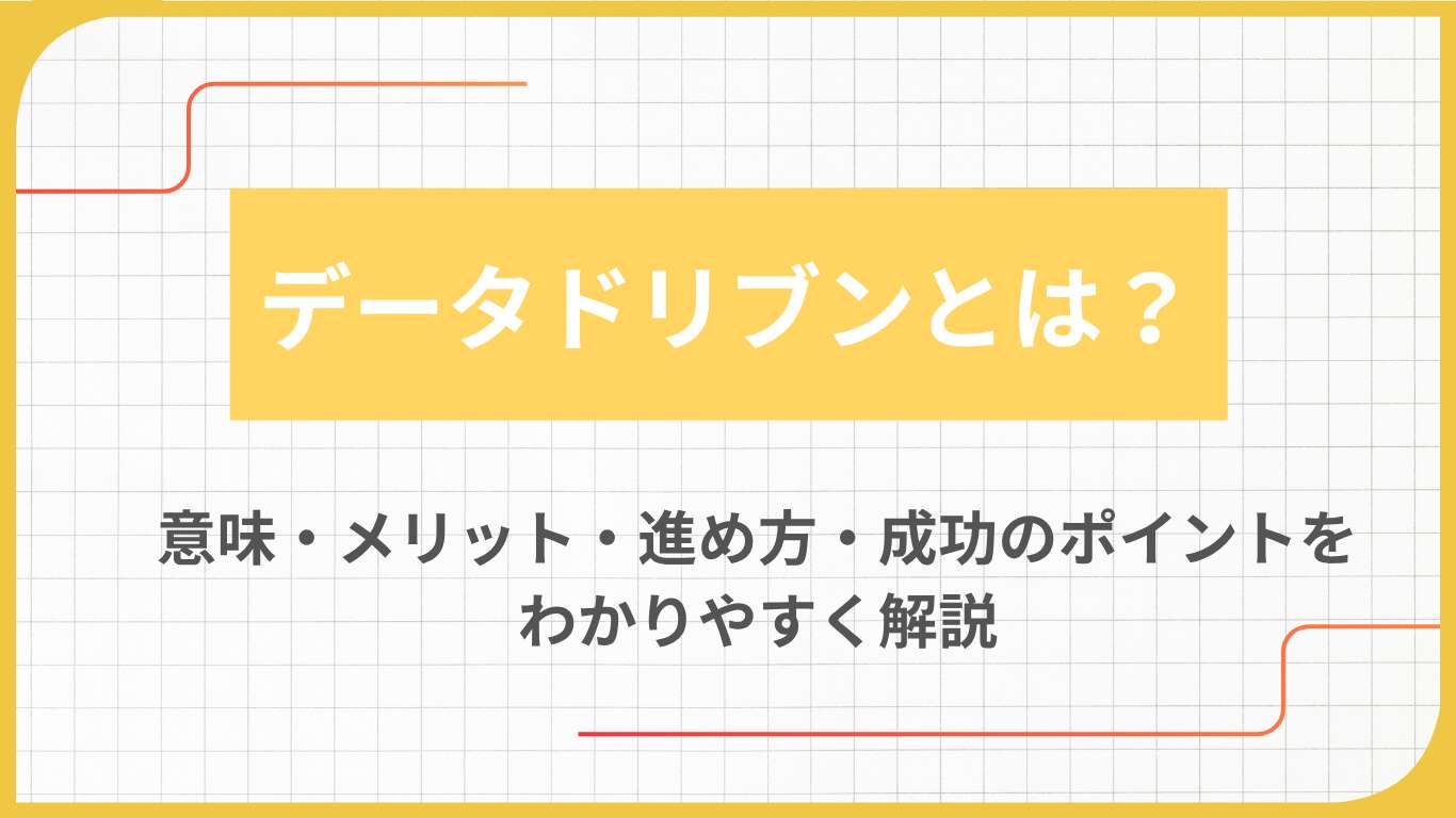 データドリブンとは？意味・メリット・進め方・成功のポイントをわかりやすく解説