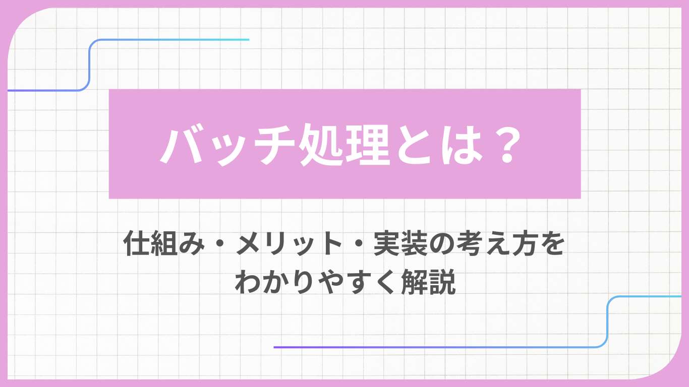 バッチ処理とは？仕組み・メリット・実装の考え方をわかりやすく解説