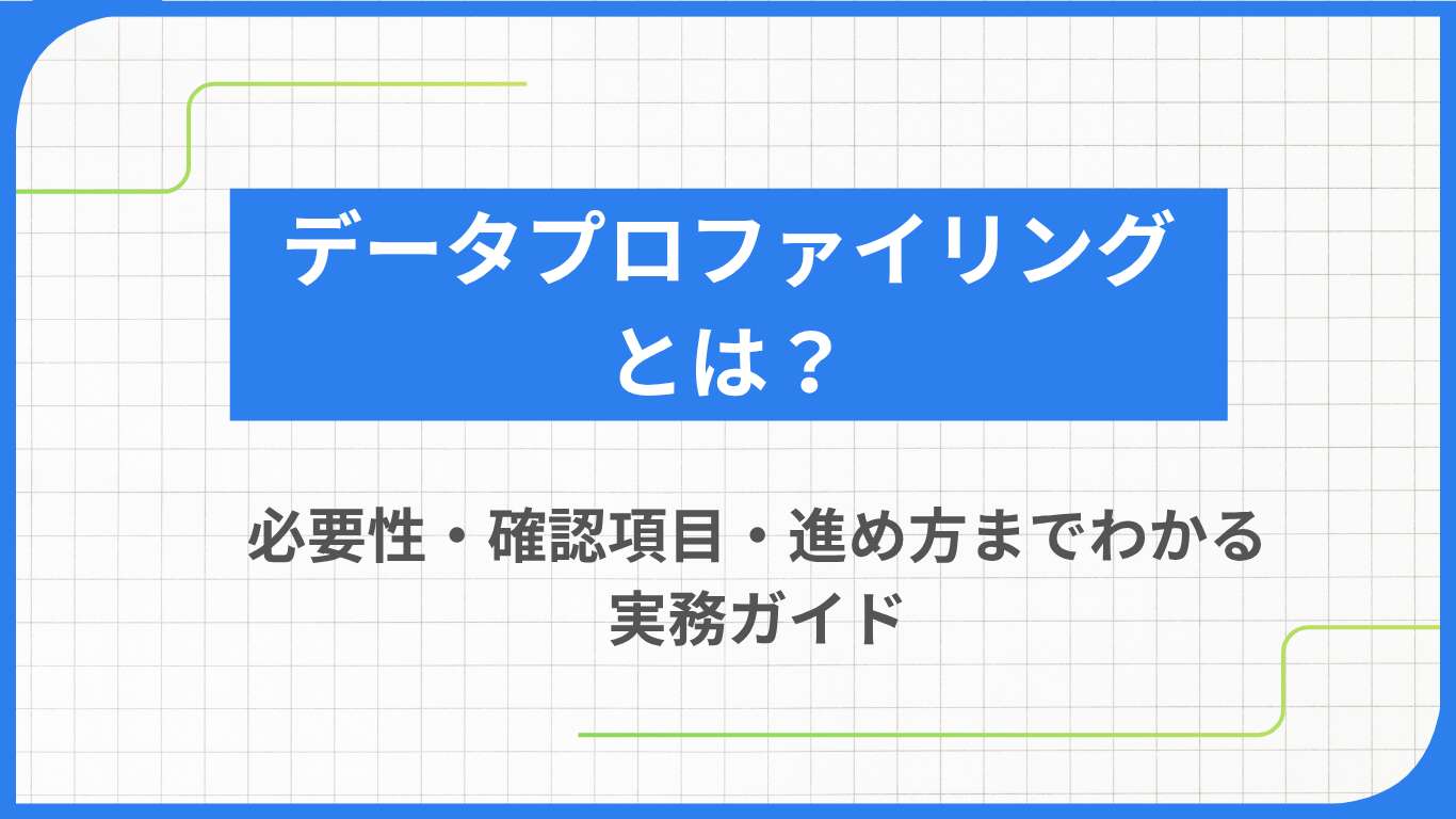 データプロファイリングとは？必要性・確認項目・進め方までわかる実務ガイド