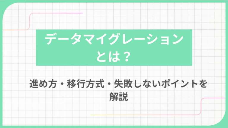 データマイグレーションとは？進め方・移行方式・失敗しないポイントを解説