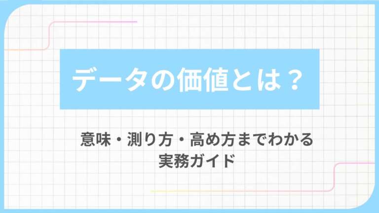 データの価値とは？意味・測り方・高め方までわかる実務ガイド