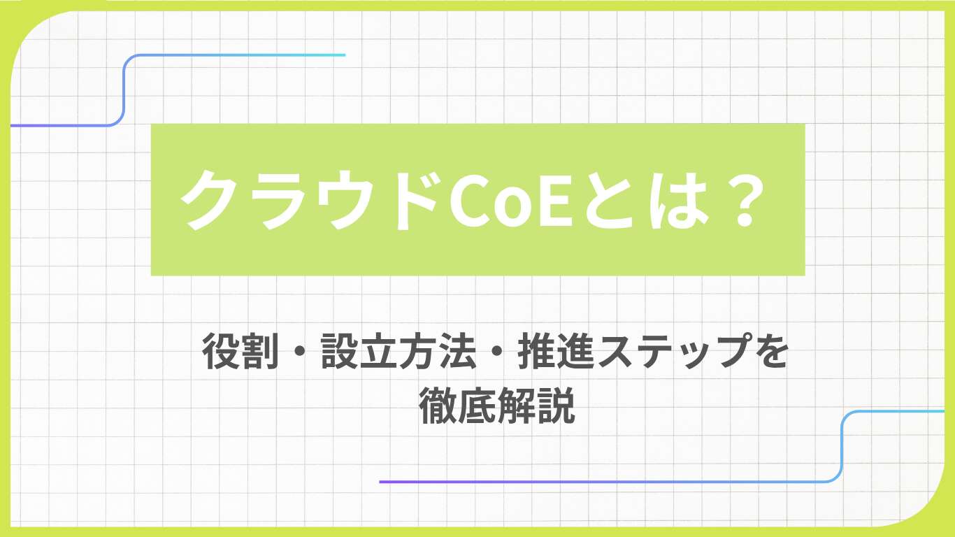 クラウドCoEとは？役割・設立方法・推進ステップを徹底解説
