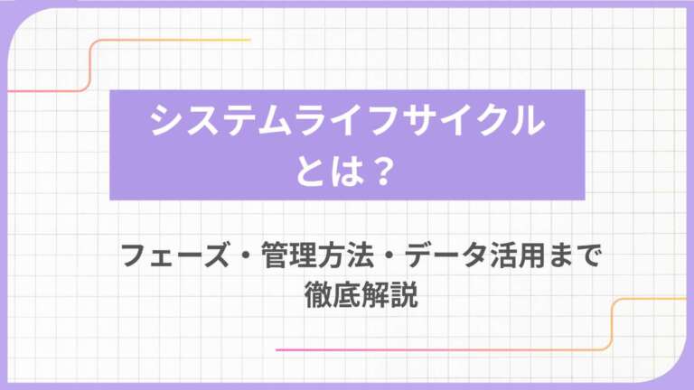 システムライフサイクルとは？フェーズ・管理方法・データ活用まで徹底解説