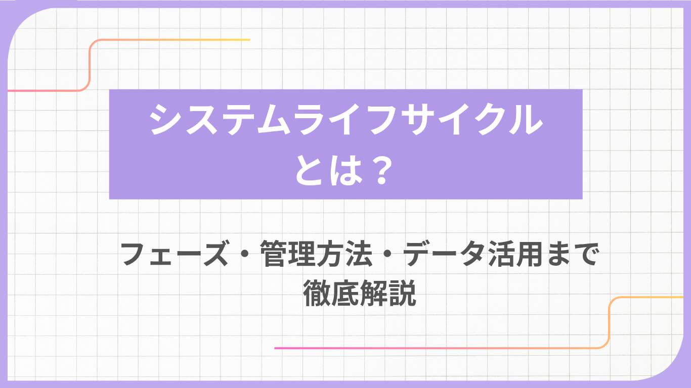 システムライフサイクルとは？フェーズ・管理方法・データ活用まで徹底解説