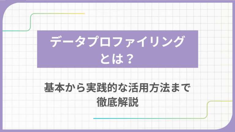 データプロファイリングとは？基本から実践的な活用方法まで徹底解説