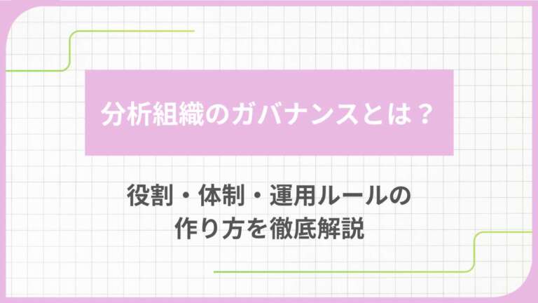 分析組織のガバナンスとは？役割・体制・運用ルールの作り方を徹底解説