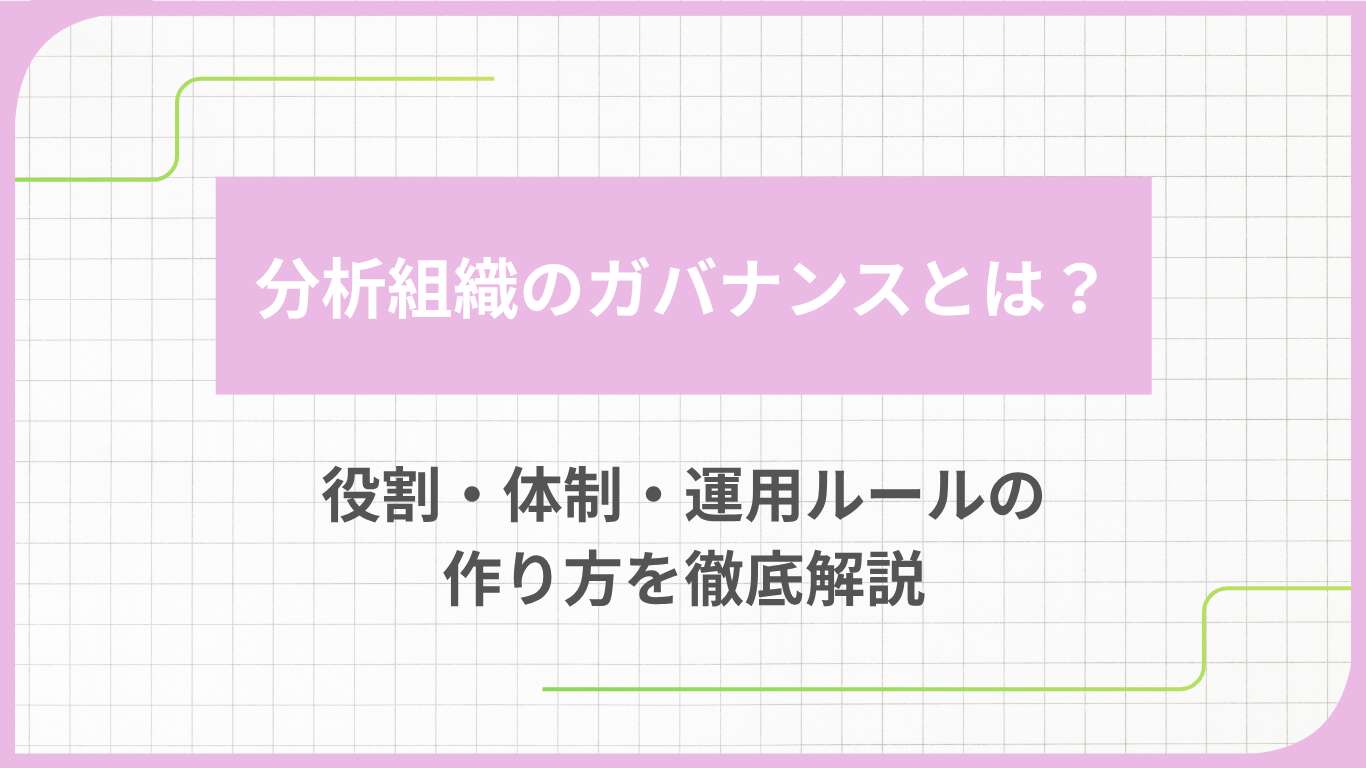 分析組織のガバナンスとは?役割・体制・運用ルールの作り方を徹底解説