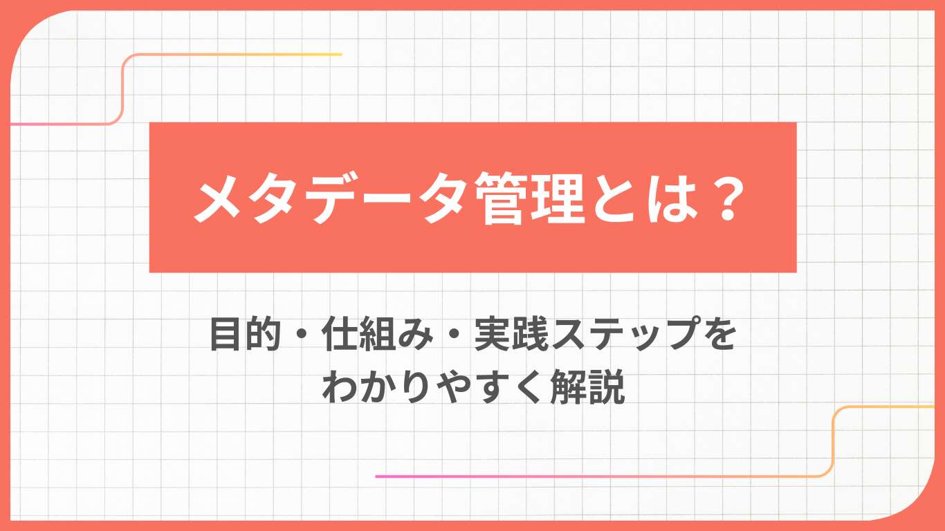 メタデータ管理とは？目的・仕組み・実践ステップをわかりやすく解説