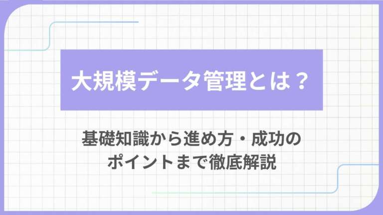大規模データ管理とは？基礎知識から進め方・成功のポイントまで徹底解説
