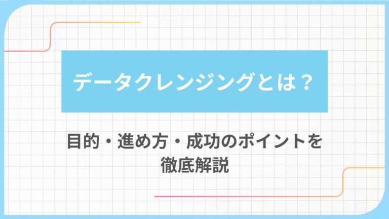 データクレンジングとは？目的・進め方・成功のポイントを徹底解説
