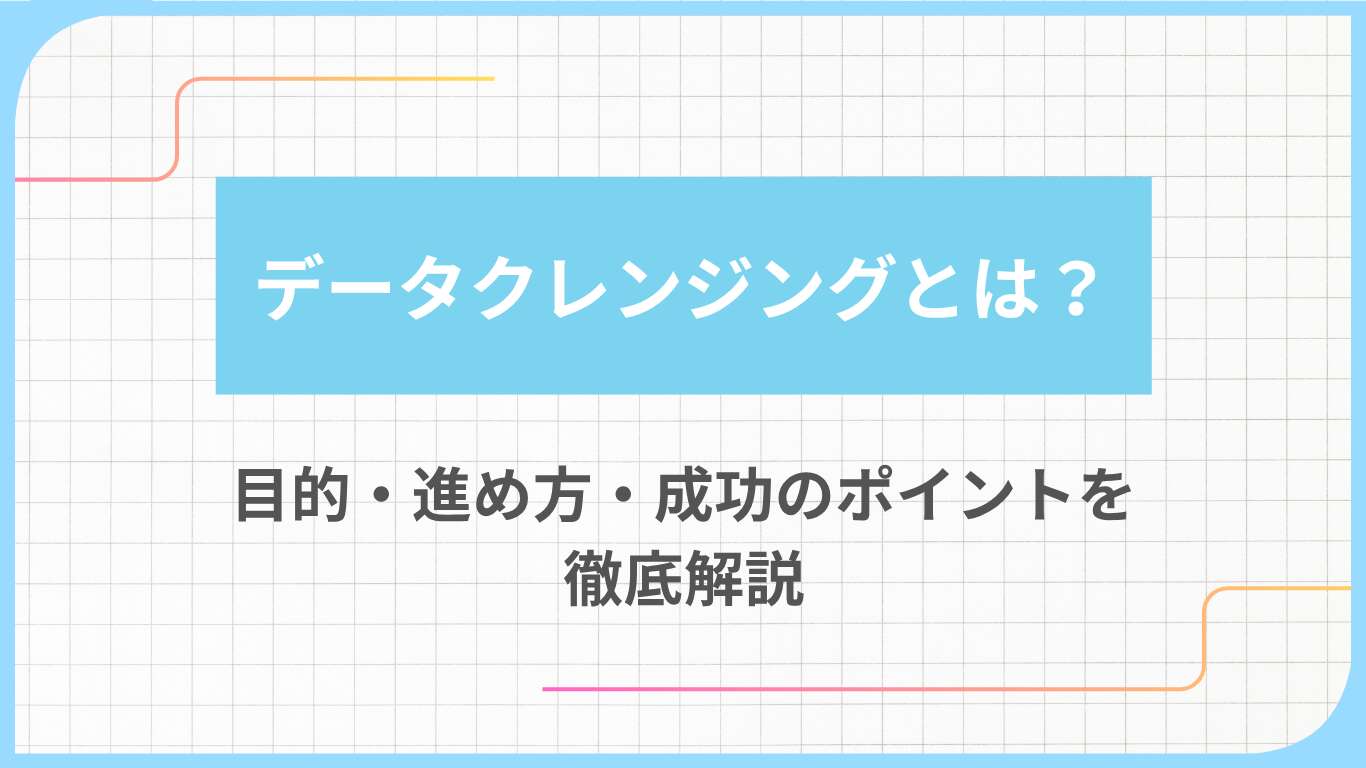 データクレンジングとは？目的・進め方・成功のポイントを徹底解説