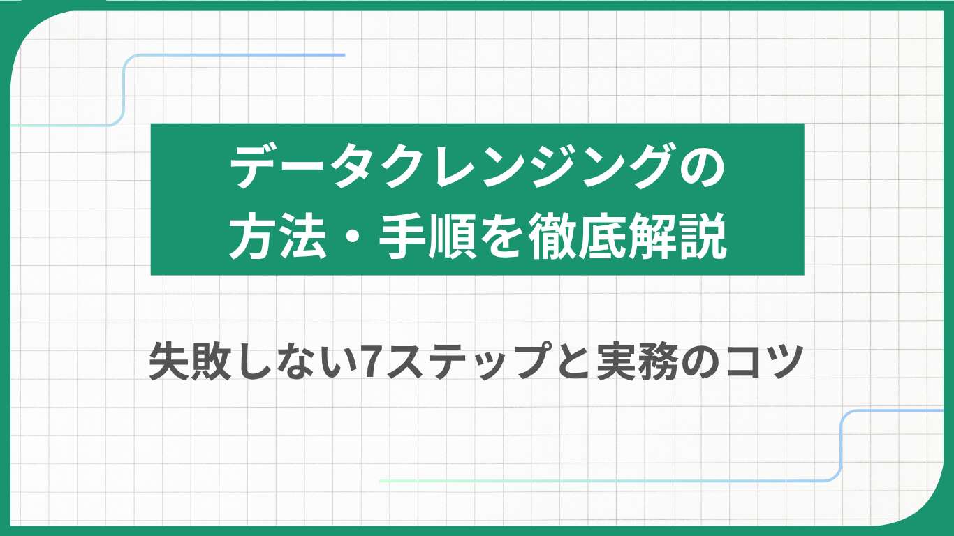 データクレンジングの方法・手順を徹底解説｜失敗しない7ステップと実務のコツ