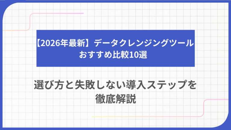 【2026年最新】データクレンジングツールおすすめ比較10選｜選び方と失敗しない導入ステップを徹底解説