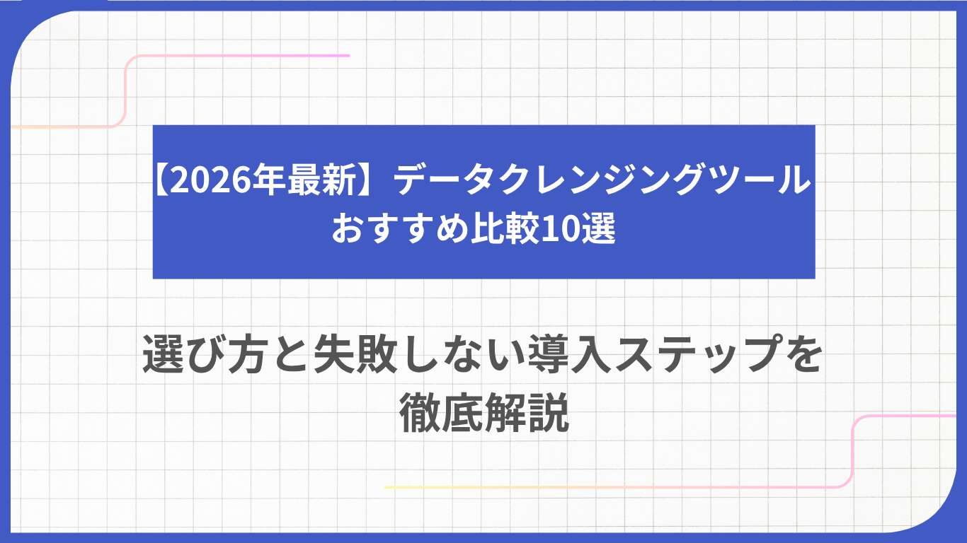 【2026年最新】データクレンジングツールおすすめ比較10選｜選び方と失敗しない導入ステップを徹底解説