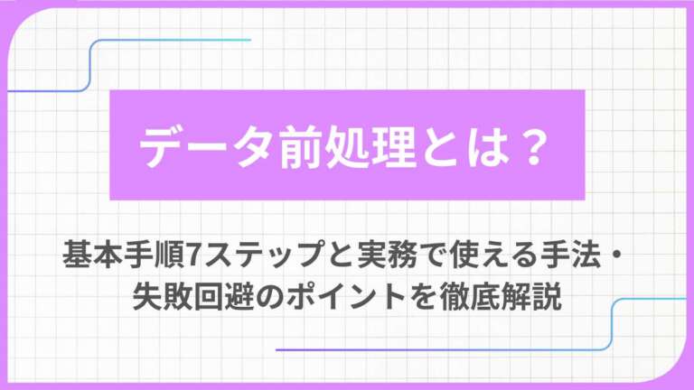 データ前処理とは？基本手順7ステップと実務で使える手法・失敗回避のポイントを徹底解説