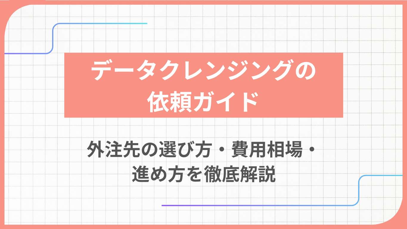 データクレンジングの依頼ガイド：外注先の選び方・費用相場・進め方を徹底解説