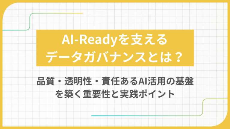 AI-Readyを支えるデータガバナンスとは？品質・透明性・責任あるAI活用の基盤を築く重要性と実践ポイント