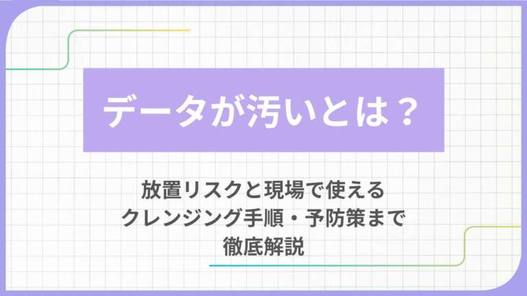 データが汚いとは？放置リスクと現場で使えるクレンジング手順・予防策まで徹底解説