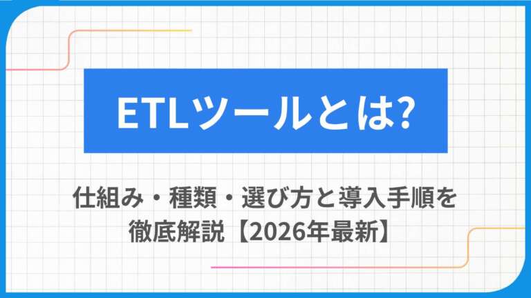 ETLツールとは?仕組み・種類・選び方と導入手順を徹底解説【2026年最新】