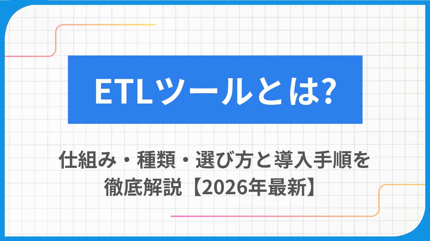 ETLツールとは?仕組み・種類・選び方と導入手順を徹底解説【2026年最新】