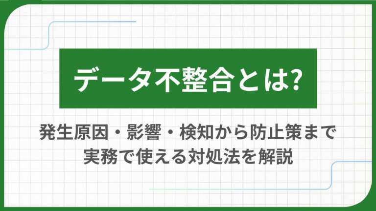 データ不整合とは?発生原因・影響・検知から防止策まで実務で使える対処法を解説