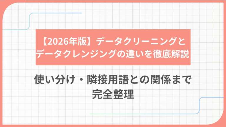 【2026年版】データクリーニングとデータクレンジングの違いを徹底解説：使い分け・隣接用語との関係まで完全整理
