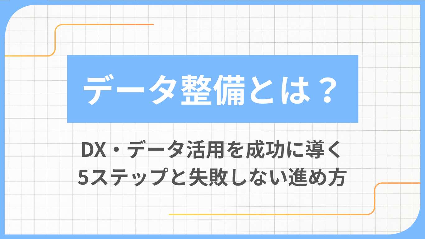 データ整備とは？DX・データ活用を成功に導く5ステップと失敗しない進め方
