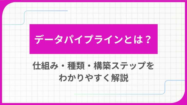 データパイプラインとは？仕組み・種類・構築ステップをわかりやすく解説