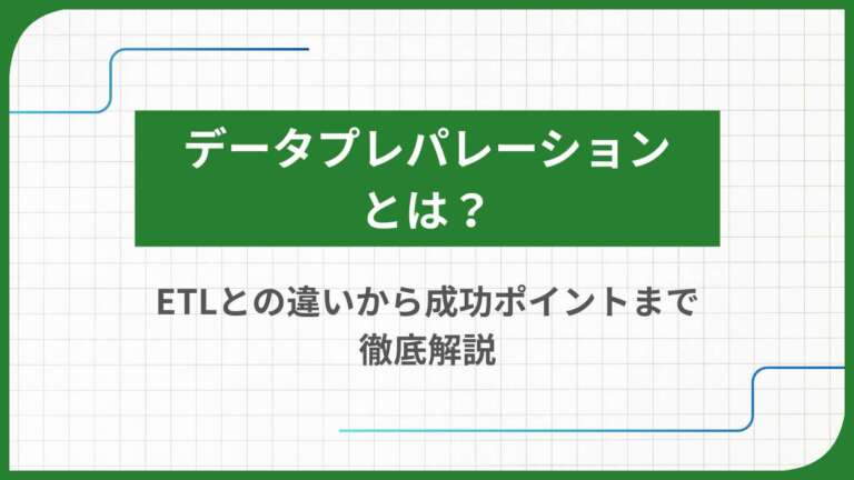 データプレパレーションとは？ETLとの違いから成功ポイントまで徹底解説
