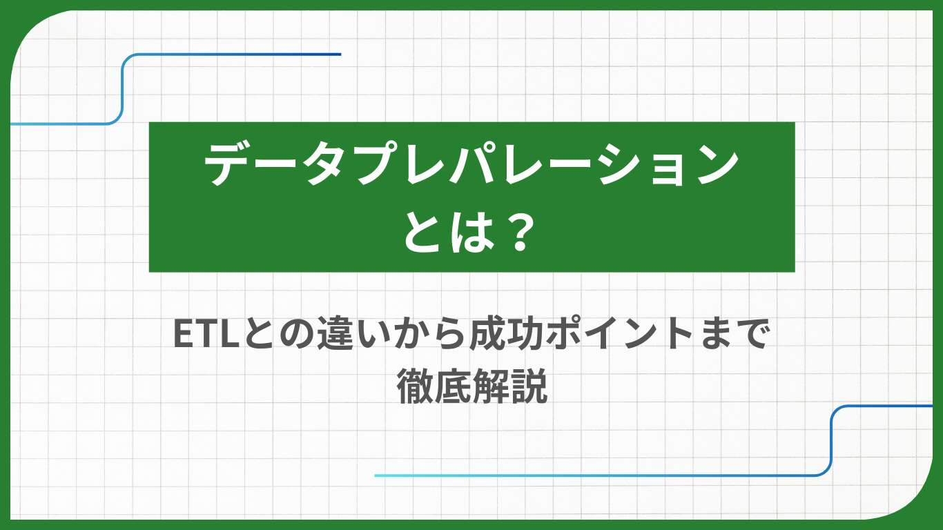 データプレパレーションとは？ETLとの違いから成功ポイントまで徹底解説