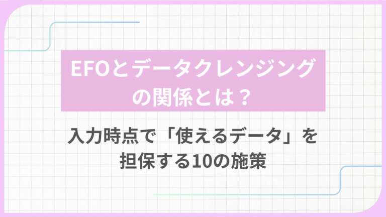 EFOとデータクレンジングの関係とは？入力時点で「使えるデータ」を担保する10の施策
