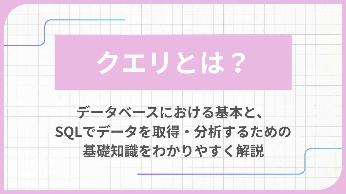 クエリとは？データベースにおける基本と、SQLでデータを取得・分析するための基礎知識をわかりやすく解説