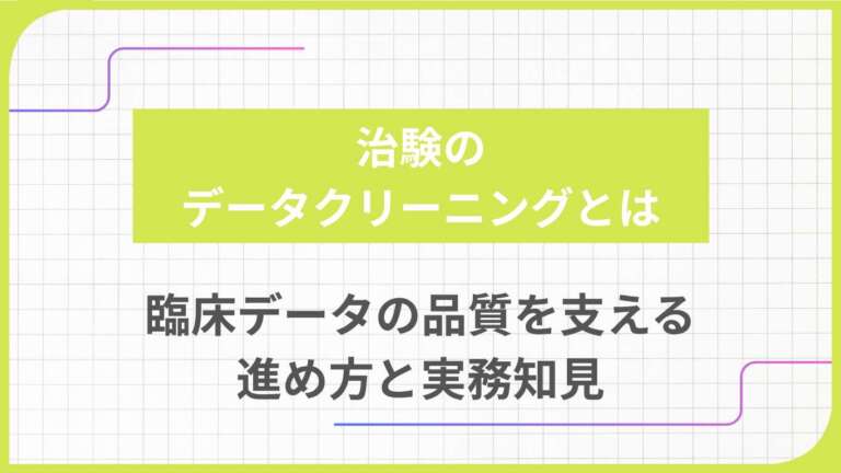 治験のデータクリーニングとは|臨床データの品質を支える進め方と実務知見