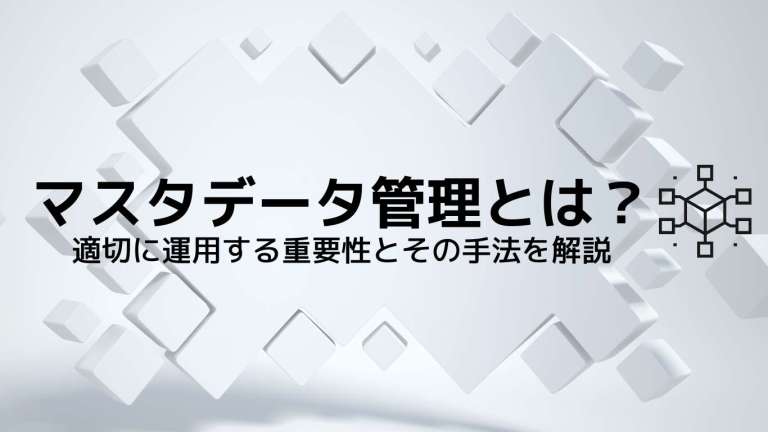 マスタデータ管理（MDM）とは？適切に運用する重要性とその手法を解説