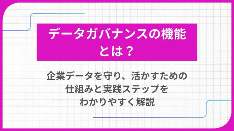 データガバナンスの機能とは？ 企業データを守り、活かすための仕組みと実践ステップをわかりやすく解説