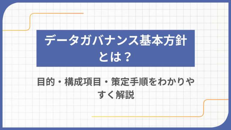 データガバナンス基本方針とは？目的・構成項目・策定手順をわかりやすく解説