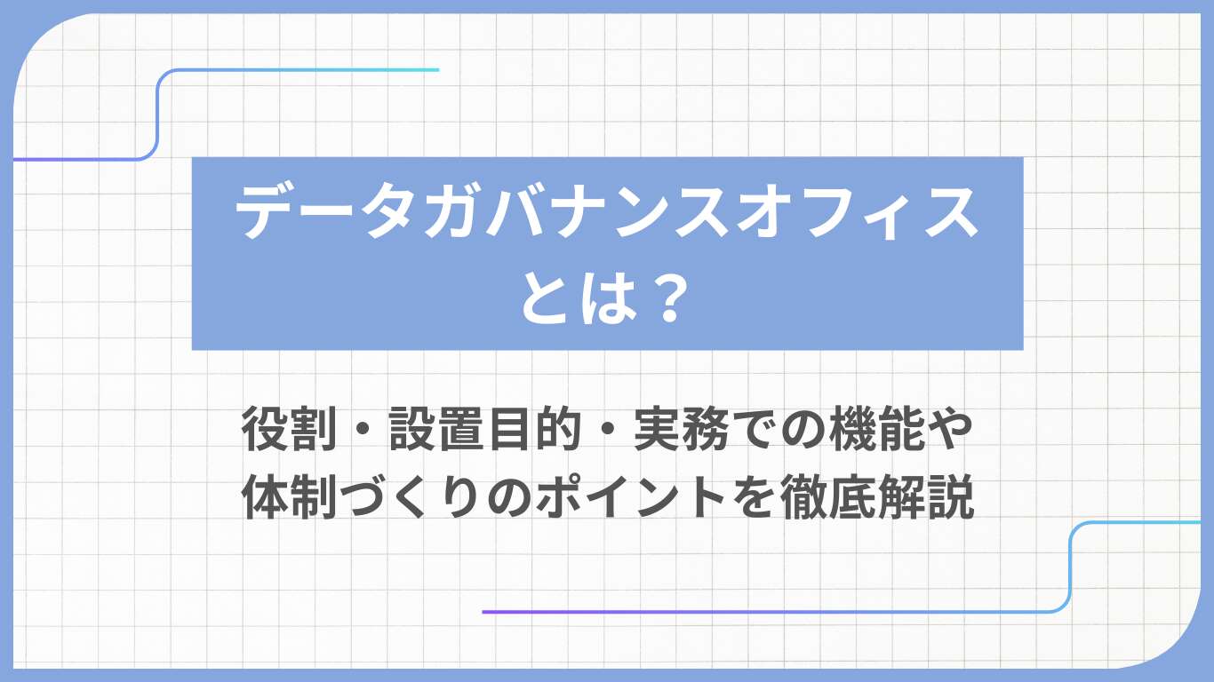 データガバナンスオフィスとは？役割・設置目的・実務での機能や体制づくりのポイントを徹底解説