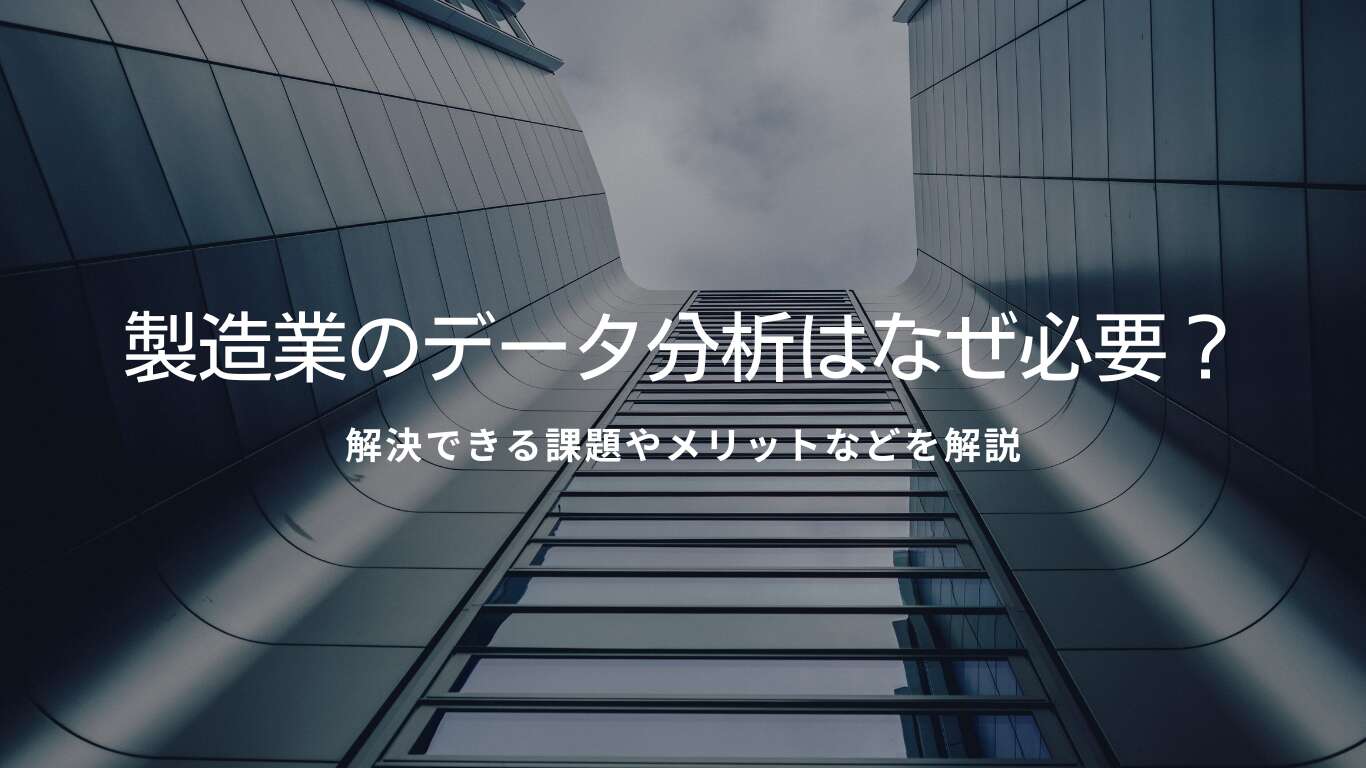 製造業のデータ分析はなぜ必要?解決できる課題やメリットなどを解説