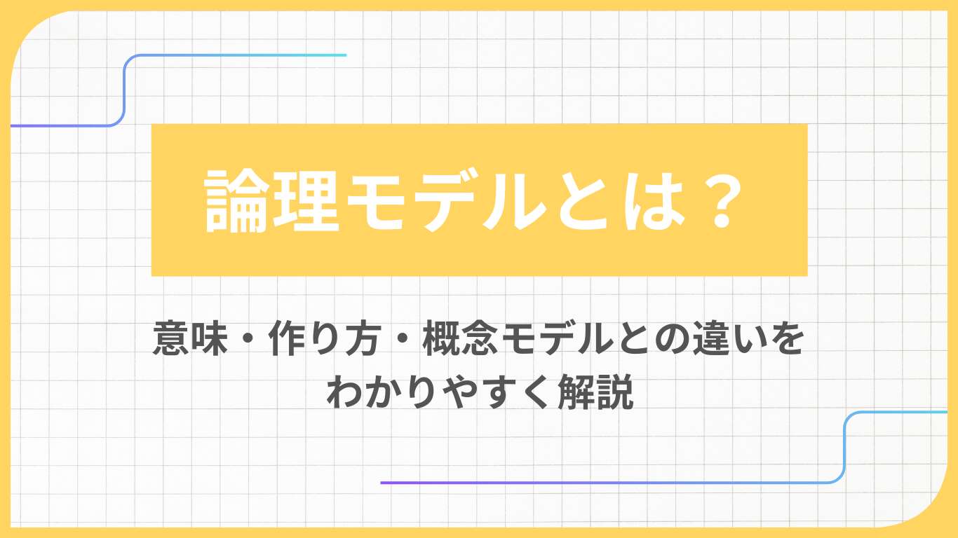 論理モデルとは？意味・作り方・概念モデルとの違いをわかりやすく解説