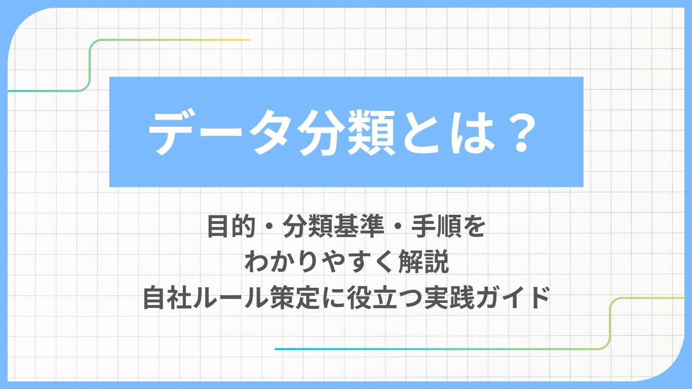 データ分類とは？目的・分類基準・手順をわかりやすく解説｜自社ルール策定に役立つ実践ガイド