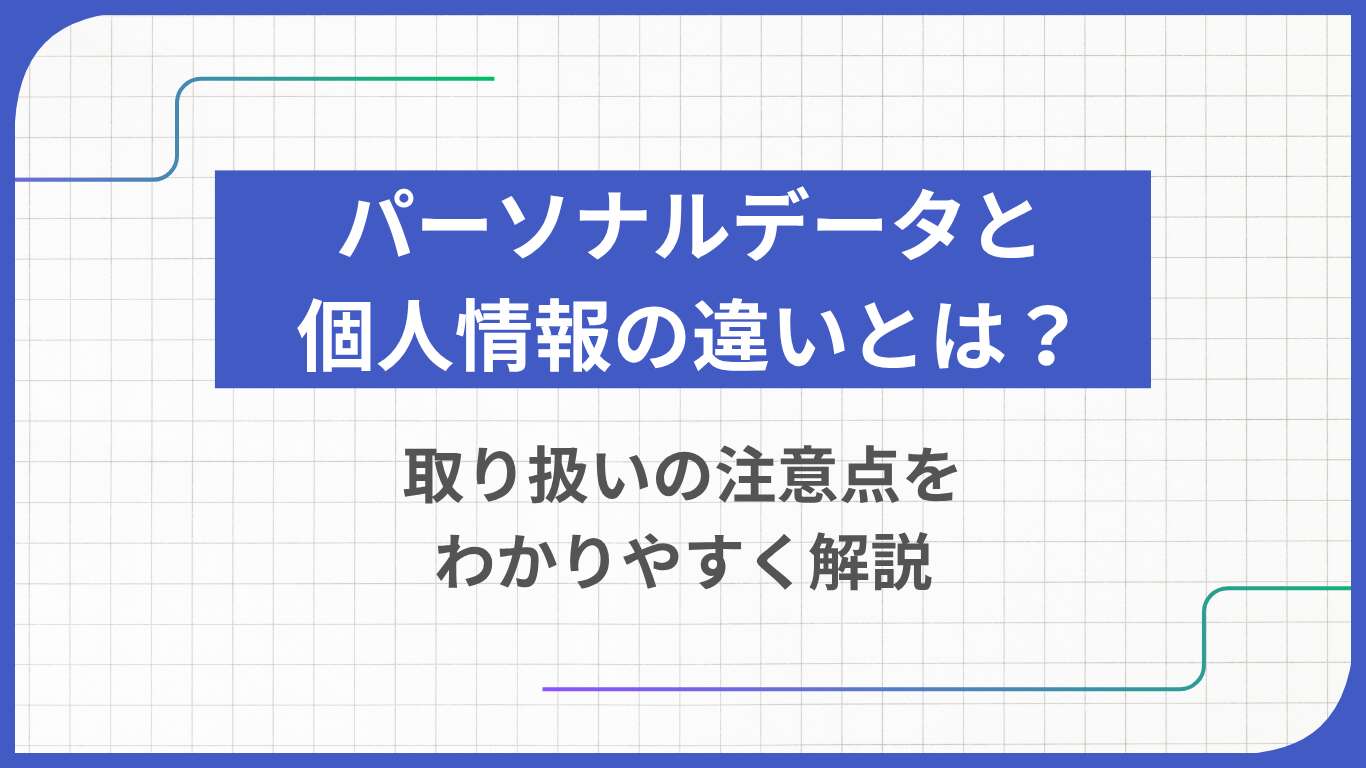 パーソナルデータと個人情報の違いとは？取り扱いの注意点をわかりやすく解説