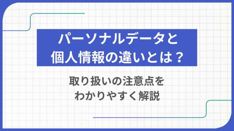 パーソナルデータと個人情報の違いとは？取り扱いの注意点をわかりやすく解説